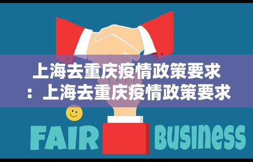上海去重庆疫情政策要求：上海去重庆疫情政策要求最新