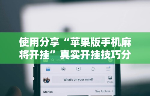 使用分享“苹果版手机麻将开挂”真实开挂技巧分享