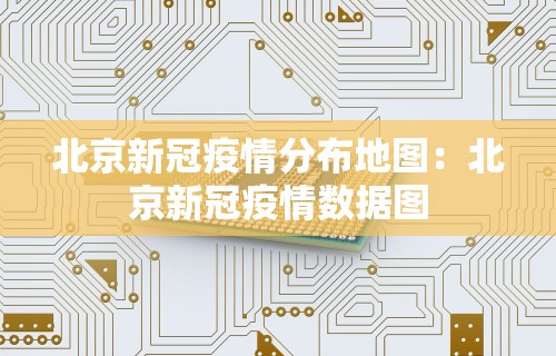 北京新冠疫情分布地图：北京新冠疫情数据图