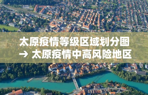 太原疫情等级区域划分图 → 太原疫情中高风险地区最新名单