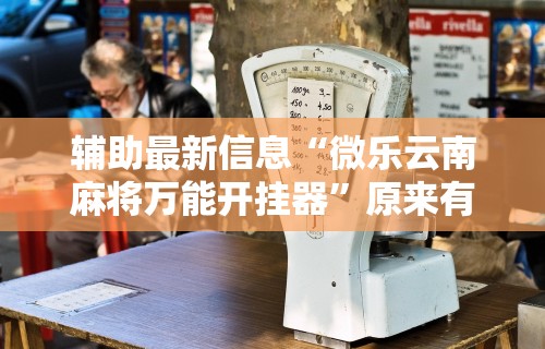 辅助最新信息“微乐云南麻将万能开挂器	”原来有神器下载!