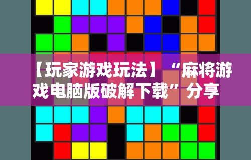【玩家游戏玩法】“麻将游戏电脑版破解下载	”分享用挂教程