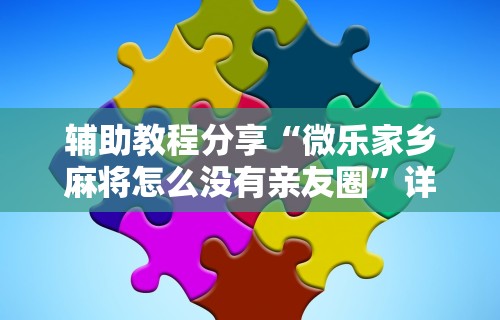 辅助教程分享“微乐家乡麻将怎么没有亲友圈”详细辅助教程分享