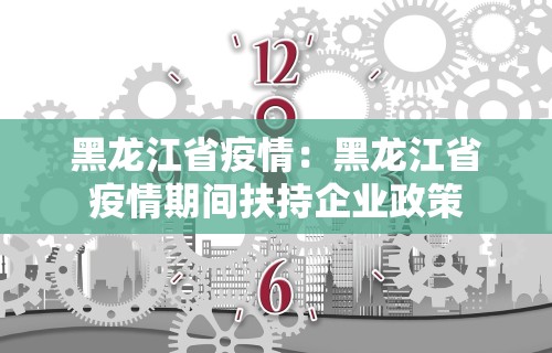 黑龙江省疫情：黑龙江省疫情期间扶持企业政策