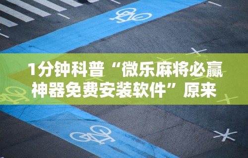 1分钟科普“微乐麻将必赢神器免费安装软件	”原来有神器下载