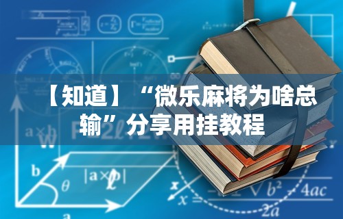 【知道】“微乐麻将为啥总输”分享用挂教程