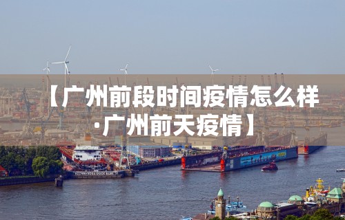 【广州前段时间疫情怎么样·广州前天疫情】