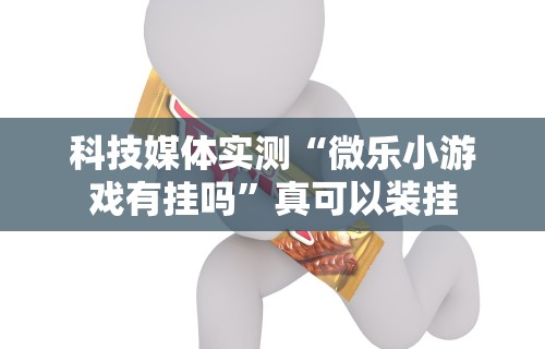科技媒体实测“微乐小游戏有挂吗”真可以装挂
