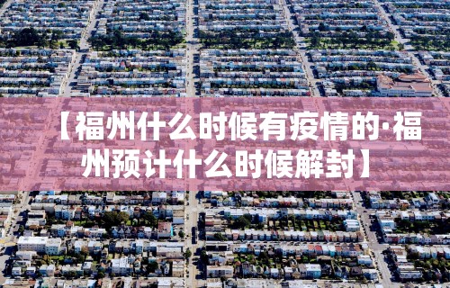 【福州什么时候有疫情的·福州预计什么时候解封】