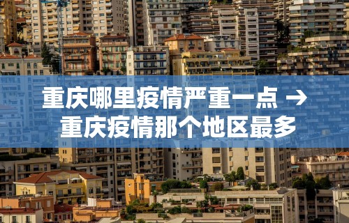重庆哪里疫情严重一点 → 重庆疫情那个地区最多