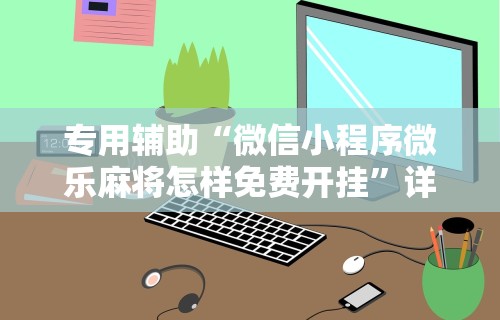 专用辅助“微信小程序微乐麻将怎样免费开挂	”详细外挂安装步骤