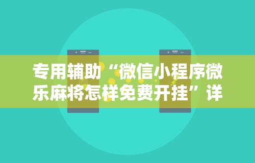专用辅助“微信小程序微乐麻将怎样免费开挂”详细外挂安装步骤