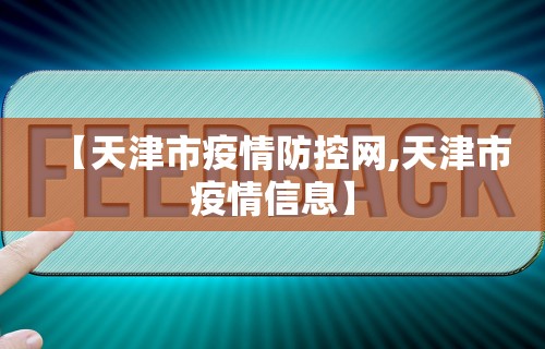 【天津市疫情防控网,天津市疫情信息】