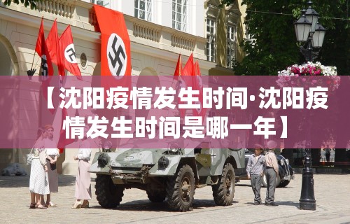 【沈阳疫情发生时间·沈阳疫情发生时间是哪一年】