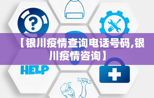 【银川疫情查询电话号码,银川疫情咨询】