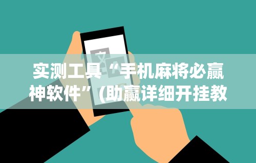 实测工具“手机麻将必赢神软件”(助赢详细开挂教程)