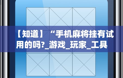 【知道】“手机麻将挂有试用的吗?_游戏_玩家_工具