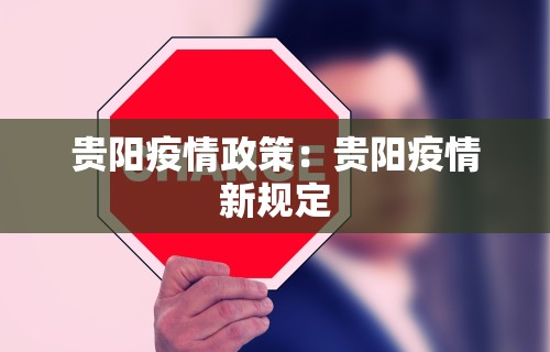 贵阳疫情政策：贵阳疫情新规定