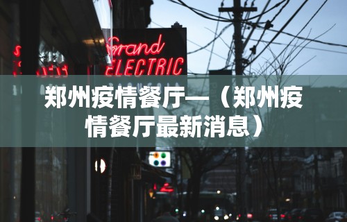 郑州疫情餐厅—（郑州疫情餐厅最新消息）