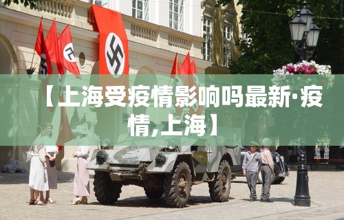 【上海受疫情影响吗最新·疫情,上海】