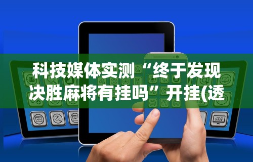 科技媒体实测“终于发现决胜麻将有挂吗”开挂(透视)辅助教程