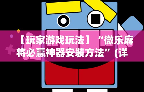 【玩家游戏玩法】“微乐麻将必赢神器安装方法”(详细辅助脚本)