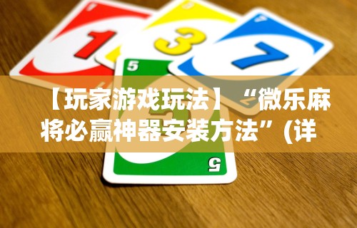 【玩家游戏玩法】“微乐麻将必赢神器安装方法”(详细辅助脚本)