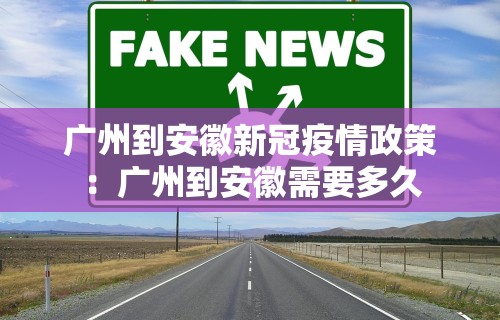 广州到安徽新冠疫情政策：广州到安徽需要多久