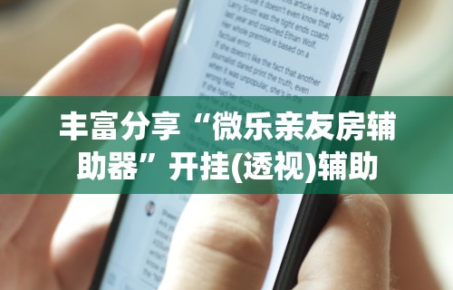 丰富分享“微乐亲友房辅助器”开挂(透视)辅助