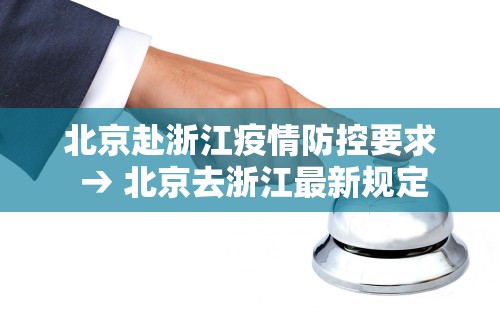 北京赴浙江疫情防控要求 → 北京去浙江最新规定