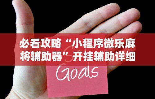必看攻略“小程序微乐麻将辅助器”开挂辅助详细步骤