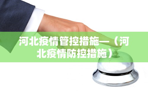 河北疫情管控措施—（河北疫情防控措施）