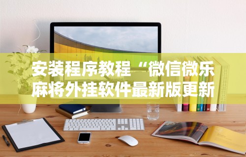 安装程序教程“微信微乐麻将外挂软件最新版更新内容”通用版下载教程！