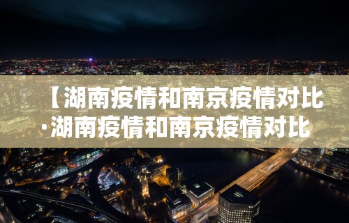【湖南疫情和南京疫情对比·湖南疫情和南京疫情对比如何】