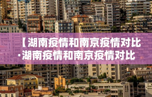 【湖南疫情和南京疫情对比·湖南疫情和南京疫情对比如何】