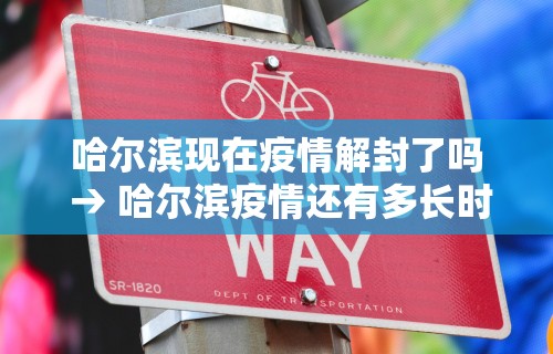 哈尔滨现在疫情解封了吗 → 哈尔滨疫情还有多长时间解封