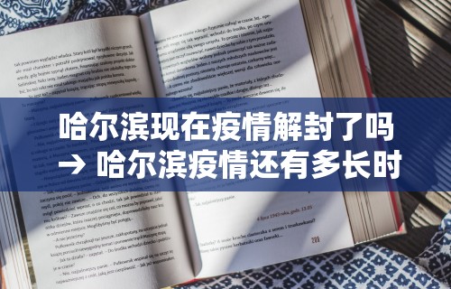 哈尔滨现在疫情解封了吗 → 哈尔滨疫情还有多长时间解封