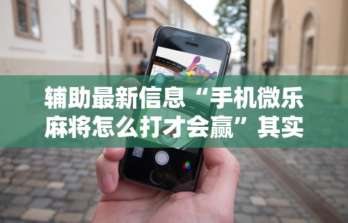 辅助最新信息“手机微乐麻将怎么打才会赢	”其实有开挂插件!
