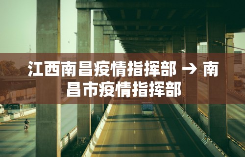 江西南昌疫情指挥部 → 南昌市疫情指挥部