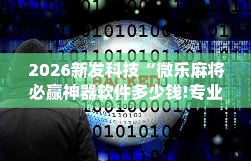 2026新发科技“微乐麻将必赢神器软件多少钱!专业师傅带你一起了解(确实有挂)