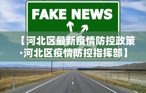 【河北区最新疫情防控政策·河北区疫情防控指挥部】
