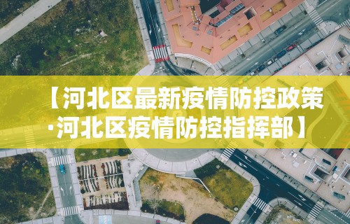 【河北区最新疫情防控政策·河北区疫情防控指挥部】