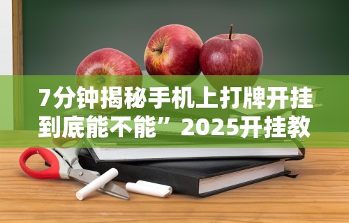 7分钟揭秘手机上打牌开挂到底能不能”2025开挂教程步骤