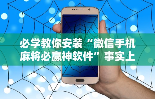必学教你安装“微信手机麻将必赢神软件”事实上真的有挂
