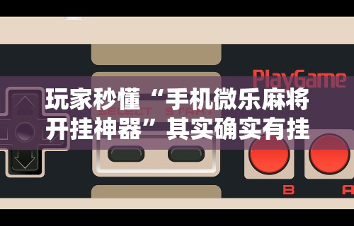 玩家秒懂“手机微乐麻将开挂神器”其实确实有挂