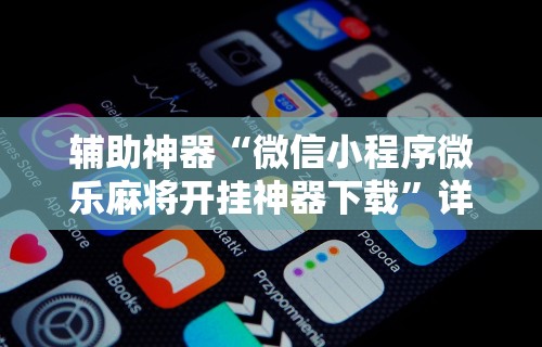 辅助神器“微信小程序微乐麻将开挂神器下载”详细开挂玩法