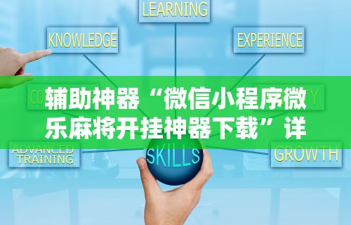 辅助神器“微信小程序微乐麻将开挂神器下载”详细开挂玩法