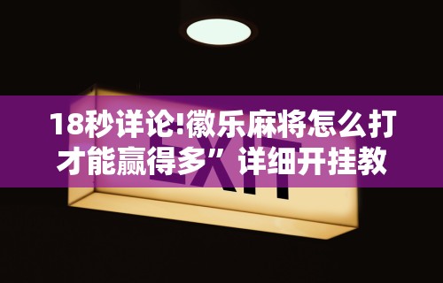 18秒详论!徽乐麻将怎么打才能赢得多”详细开挂教程