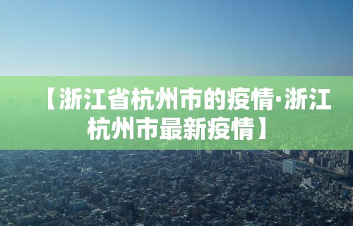 【浙江省杭州市的疫情·浙江杭州市最新疫情】
