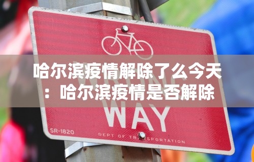 哈尔滨疫情解除了么今天：哈尔滨疫情是否解除
